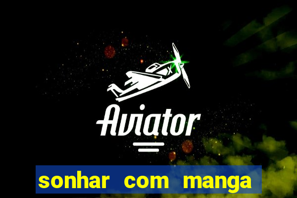 sonhar com manga madura jogo do bicho